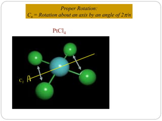 C2
PtCl4
Proper Rotation:
Cn = Rotation about an axis by an angle of 2/n
 