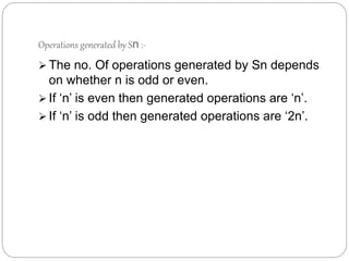 Operations generated by Sn :-
 The no. Of operations generated by Sn depends
on whether n is odd or even.
 If ‘n’ is even then generated operations are ‘n’.
 If ‘n’ is odd then generated operations are ‘2n’.
 