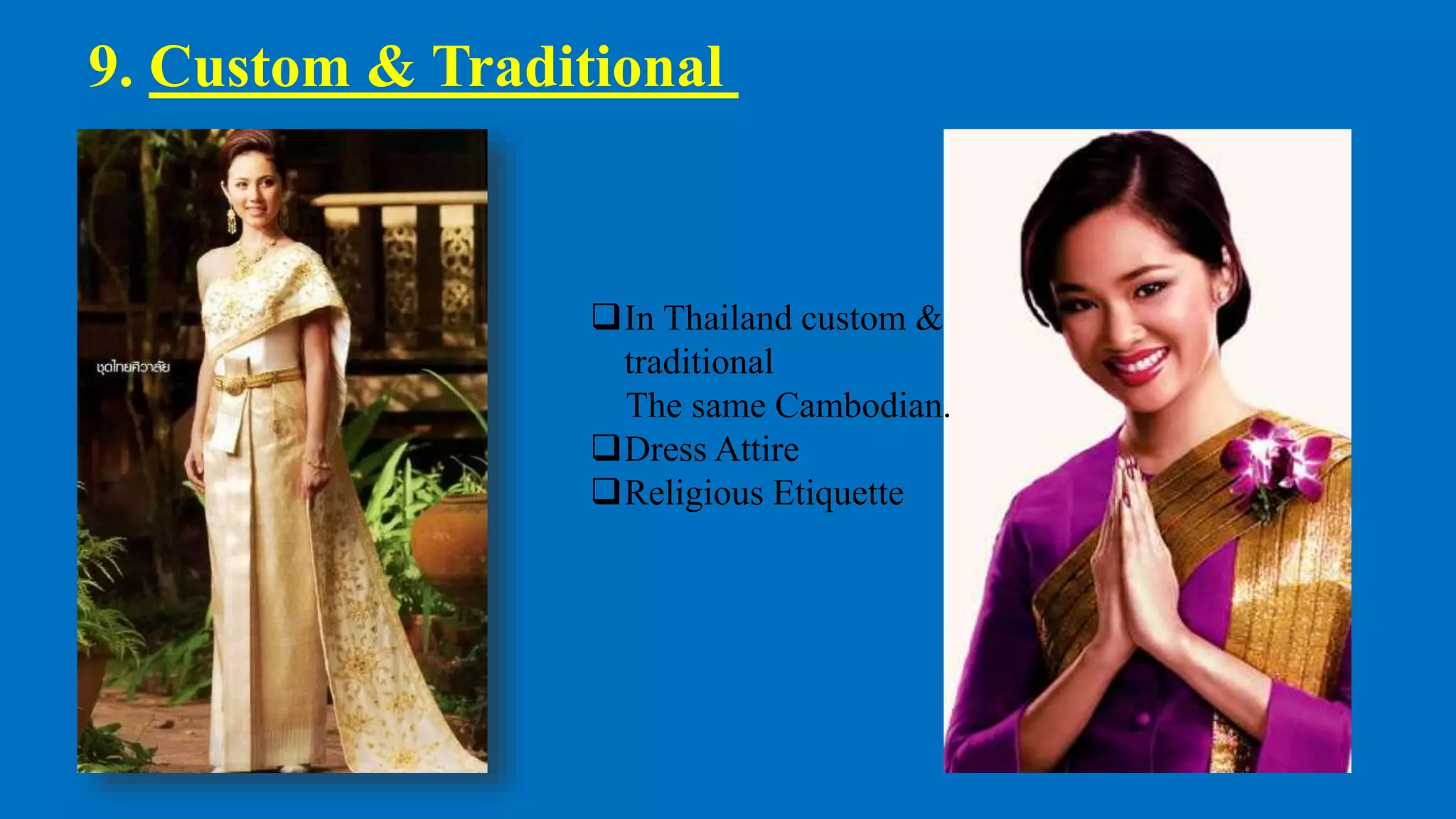 9. Custom & Traditional
In Thailand custom &
traditional
The same Cambodian.
Dress Attire
Religious Etiquette
 