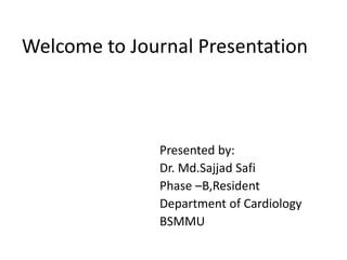 Welcome to Journal Presentation
Presented by:
Dr. Md.Sajjad Safi
Phase –B,Resident
Department of Cardiology
BSMMU
 