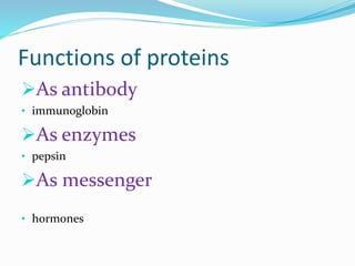 Functions of proteins
As antibody
• immunoglobin
As enzymes
• pepsin
As messenger
• hormones
 