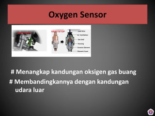 Oxygen Sensor
# Menangkap kandungan oksigen gas buang
# Membandingkannya dengan kandungan
udara luar
 