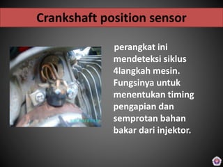 perangkat ini
mendeteksi siklus
4langkah mesin.
Fungsinya untuk
menentukan timing
pengapian dan
semprotan bahan
bakar dari injektor.
Crankshaft position sensor
 