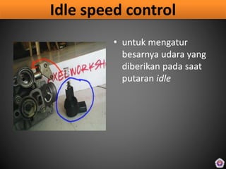 Idle speed control
• untuk mengatur
besarnya udara yang
diberikan pada saat
putaran idle
 