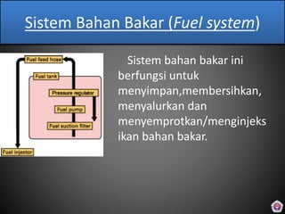Sistem Bahan Bakar (Fuel system)
Sistem bahan bakar ini
berfungsi untuk
menyimpan,membersihkan,
menyalurkan dan
menyemprotkan/menginjeks
ikan bahan bakar.
 