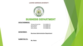 GROUP MEMBERS:
Tehreem Ahmed Alvi. FA15-MBA-014
Asma Rashid FA15-MBA-020
Rida Rashid FA15-MBA-021
Asma Javaid FA15-MBA-023
DEPARTMENT:
Business Administration Department
SUBMITTED TO:
Ms. Rabia
 