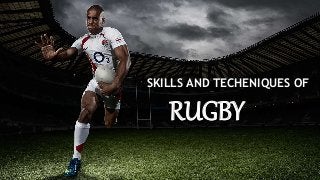SKILLS AND TECHENIQUES OF
RUGBY
 