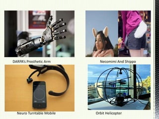 DARPA’s Prosthetic Arm Necomimi And Shippo
Neuro Turntable Mobile Orbit Helicopter
 