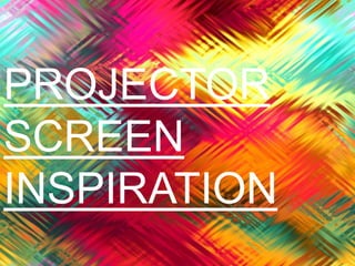 PROJECTOR
SCREEN
INSPIRATION