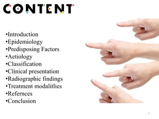•Introduction
•Epidemiology
•Predisposing Factors
•Aetiology
•Classification
•Clinical presentation
•Radiographic findings
•Treatment modalitlies
•Refernces
•Conclusion
3
 