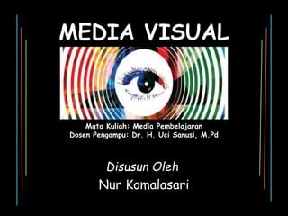 MEDIA VISUAL
Mata Kuliah: Media Pembelajaran
Dosen Pengampu: Dr. H. Uci Sanusi, M.Pd
Disusun Oleh:
Nur Komalasari
 