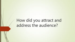 How did you attract and
address the audience?
 