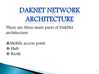 There are three main parts of DakNet
architecture
Mobile access point
 Hub
 Kiosk
5
 
