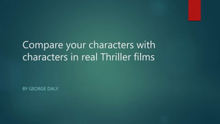 Compare your characters with
characters in real Thriller films
BY GEORGE DALY
 