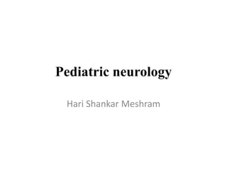 Pediatric neurology
Hari Shankar Meshram
 