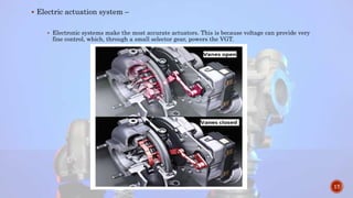  Electric actuation system –
 Electronic systems make the most accurate actuators. This is because voltage can provide very
fine control, which, through a small selector gear, powers the VGT.
17
 