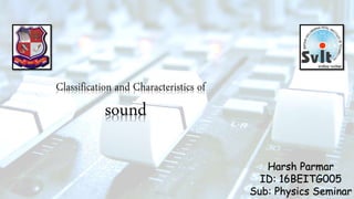 Classification and Characteristics of
sound
Harsh Parmar
ID: 16BEITG005
Sub: Physics Seminar
 