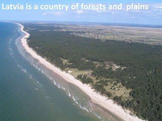 Latvia is a country of forests and plains
 
