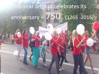 In this year Jelgava celebrates its
anniversary – 750 (1265 -2015)
 