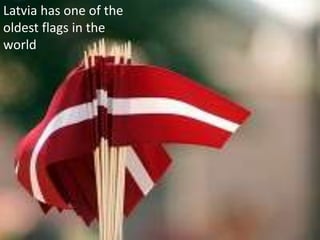 Latvia has one of the
oldest flags in the
world
 