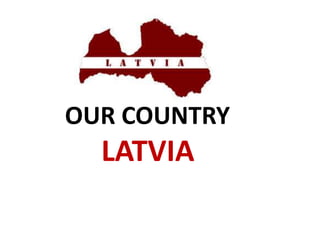 OUR COUNTRY
LATVIA
 