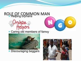 ROLE OF COMMON MAN Helping orphans
 Caring old members of family
 Discouraging beggars
 