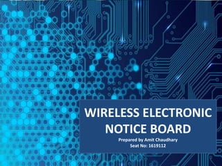 WIRELESS ELECTRONIC
NOTICE BOARD
Prepared by Amit Chaudhary
Seat No: 1619112
 
