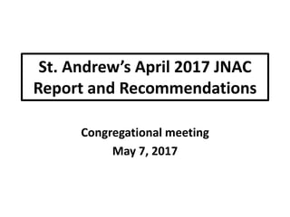 St. Andrew’s April 2017 JNAC
Report and Recommendations
Congregational meeting
May 7, 2017
 