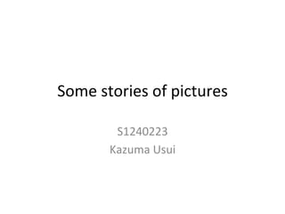 Some	stories	of	pictures	
S1240223		
Kazuma	Usui	
	
 