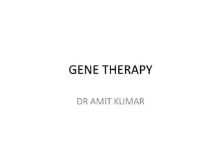 GENE THERAPY
DR AMIT KUMAR
 