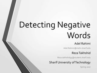 Detecting Negative
Words
Adel Rahimi
Adel.Rahimi@mehr.sharif.edu
RezaTakhshid
Reza.takhshid95@student.sharfi.edu
Sharif University ofTechnology
Spring 2017
 