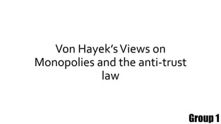 Von Hayek’sViews on
Monopolies and the anti-trust
law
Group 1
 