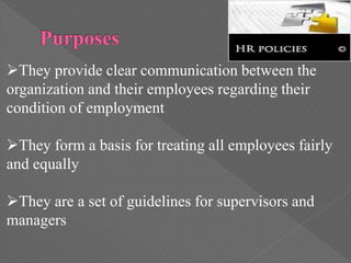 They provide clear communication between the
organization and their employees regarding their
condition of employment
They form a basis for treating all employees fairly
and equally
They are a set of guidelines for supervisors and
managers
 