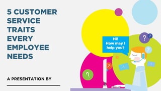 5 CUSTOMER
SERVICE
TRAITS
EVERY
EMPLOYEE
NEEDS
A PRESENTATION BY
______________________
 