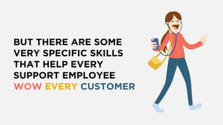 BUT THERE ARE SOME
VERY SPECIFIC SKILLS
THAT HELP EVERY
SUPPORT EMPLOYEE
WOW EVERY CUSTOMER
 