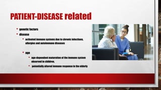 PATIENT-DISEASE related
• genetic factors
• disease
• activated immune systems due to chronic infections,
allergies and autoimmune diseases
• age
• age-dependent maturation of the immune system
observed in children,
• potentially altered immune response in the elderly
 