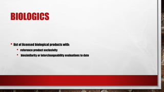 BIOLOGICS
• list of licensed biological products with:
• reference product exclusivity
• biosimilarity or interchangeability evaluations to date
 