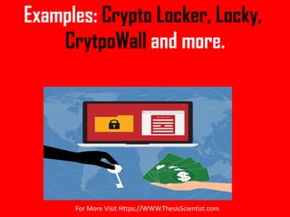 Examples: Crypto Locker, Locky,
CrytpoWall and more.
For More Visit Https://WWW.ThesisScientist.com
 