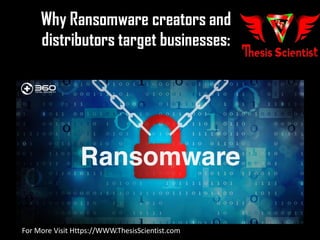 Why Ransomware creators and
distributors target businesses:
For More Visit Https://WWW.ThesisScientist.com
 