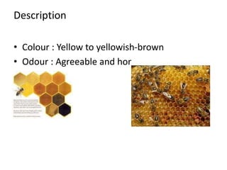 Description
• Colour : Yellow to yellowish-brown
• Odour : Agreeable and honey like
 