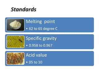 Standards
Melting point
• 62 to 65 degree C
Specific gravity
• 0.958 to 0.967
Acid value
• 05 to 10
 