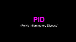 PID
(Pelvic Inflammatory Disease)
 