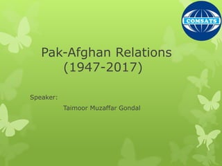 Pak-Afghan Relations
(1947-2017)
Speaker:
Taimoor Muzaffar Gondal
 