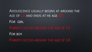 13 20
FOR GIRL
PUBERTY OCCUR AROUND THE AGE OF 12 .
FOR BOY
PUBERTY OCCUR AROUND THE AGE OF 14
 