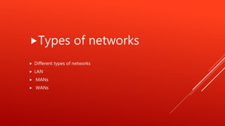 Types of networks
 Different types of networks
 LAN
 MANs
 WANs
 