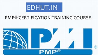 EDHUT.IN
PMP® CERTIFICATION TRAINING COURSE
 