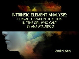 - Andini Azis -
INTRINSIC ELEMENT ANALYSIS:
CHARACTERIZATION OF ADJOA
IN “THE GIRL WHO CAN”
BY AMA ATA AIDOO
 