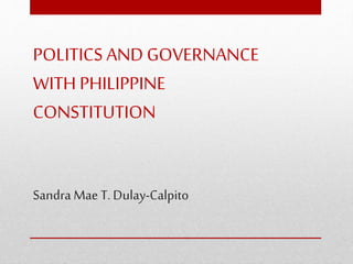 POLITICS AND GOVERNANCE
WITH PHILIPPINE
CONSTITUTION
Sandra Mae T.Dulay-Calpito
 