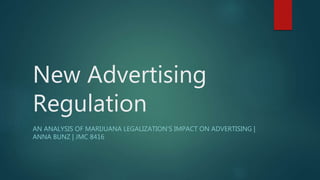 New Advertising
Regulation
AN ANALYSIS OF MARIJUANA LEGALIZATION'S IMPACT ON ADVERTISING |
ANNA BUNZ | JMC 8416
 