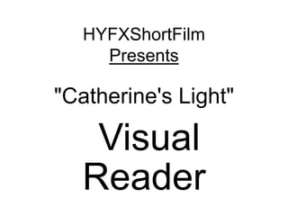 HYFXShortFilm
Presents
"Catherine's Light"
Visual
Reader
 